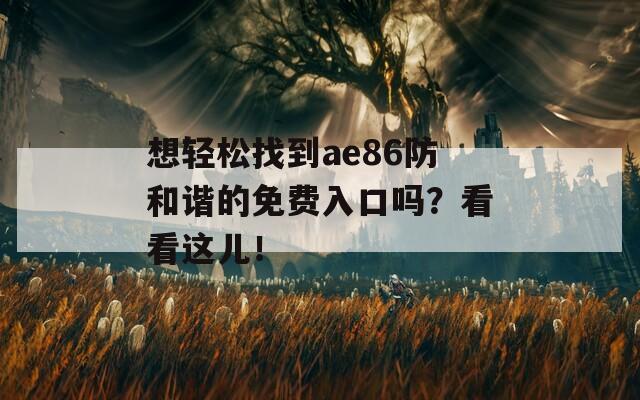 想轻松找到ae86防和谐的免费入口吗？看看这儿！