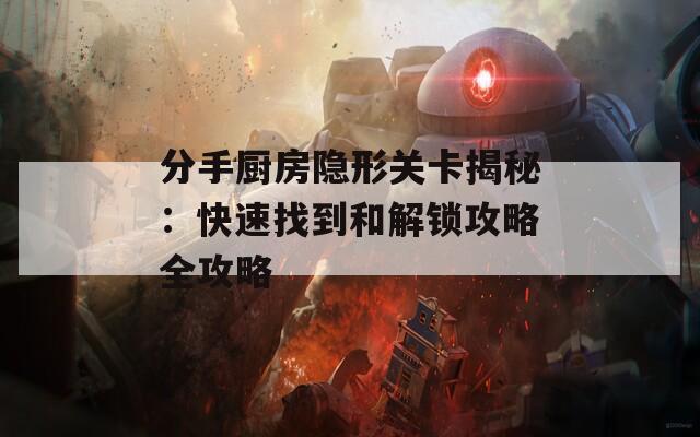 分手厨房隐形关卡揭秘：快速找到和解锁攻略全攻略