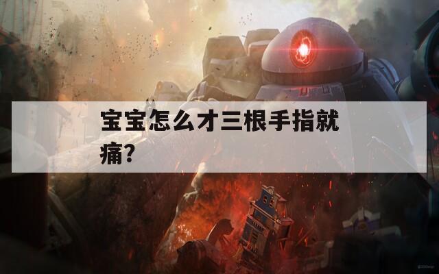 宝宝怎么才三根手指就痛？