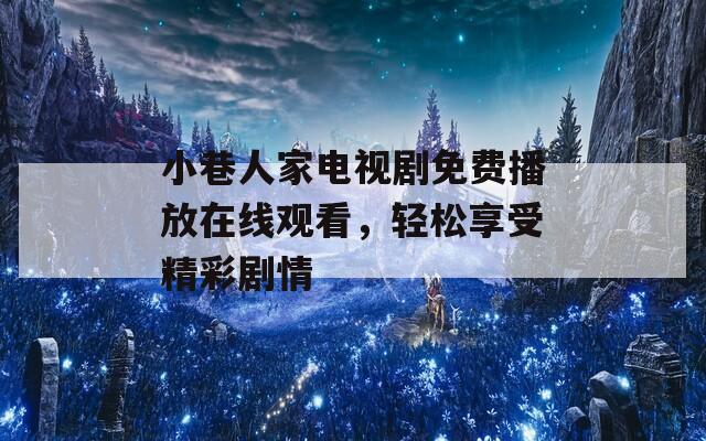 小巷人家电视剧免费播放在线观看，轻松享受精彩剧情