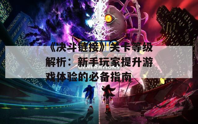 《决斗链接》关卡等级解析：新手玩家提升游戏体验的必备指南