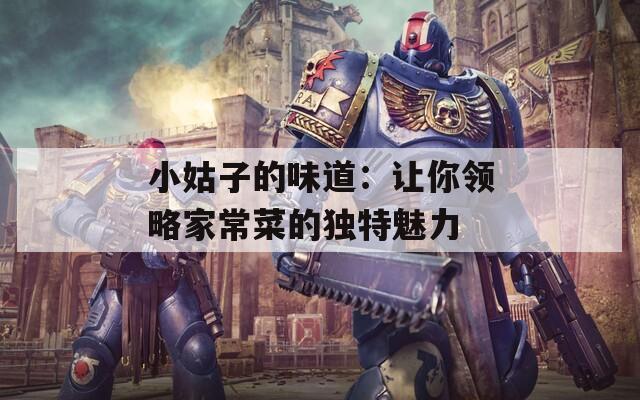 小姑子的味道：让你领略家常菜的独特魅力
