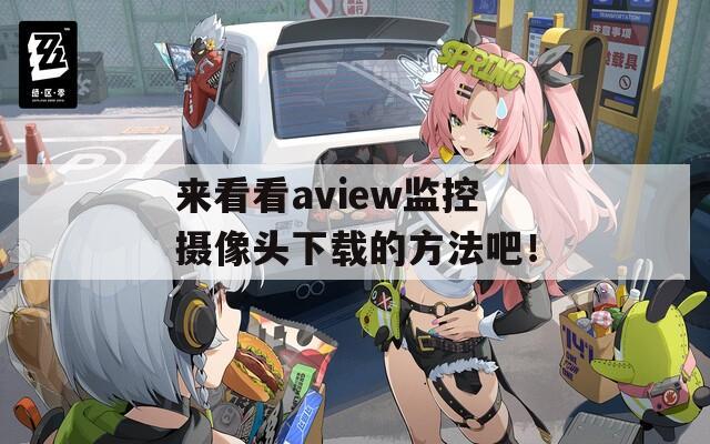 来看看aview监控摄像头下载的方法吧！