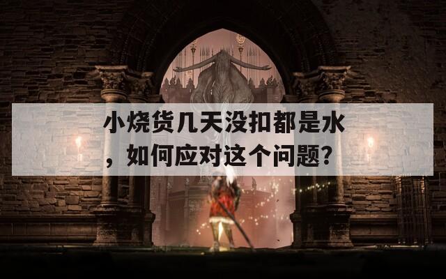 小烧货几天没扣都是水，如何应对这个问题？