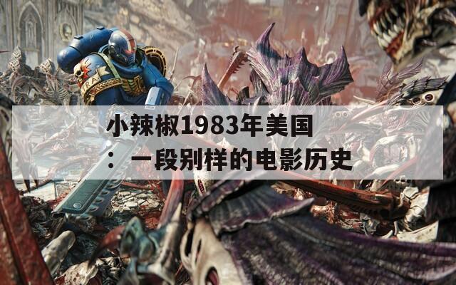 小辣椒1983年美国：一段别样的电影历史