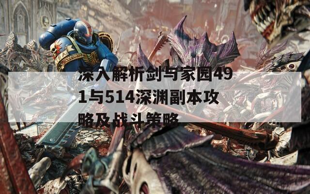 深入解析剑与家园491与514深渊副本攻略及战斗策略