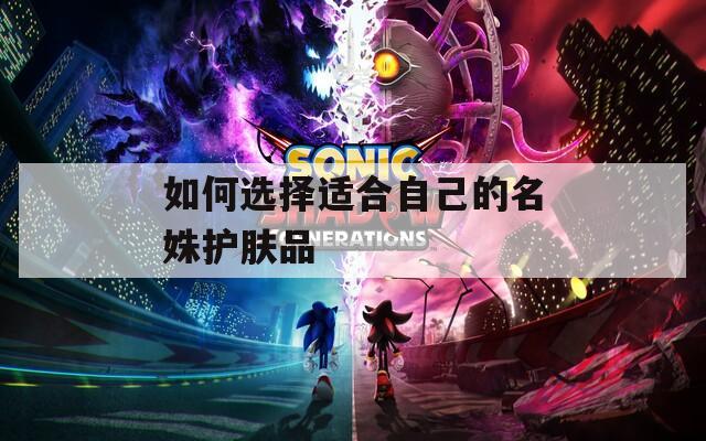 如何选择适合自己的名姝护肤品