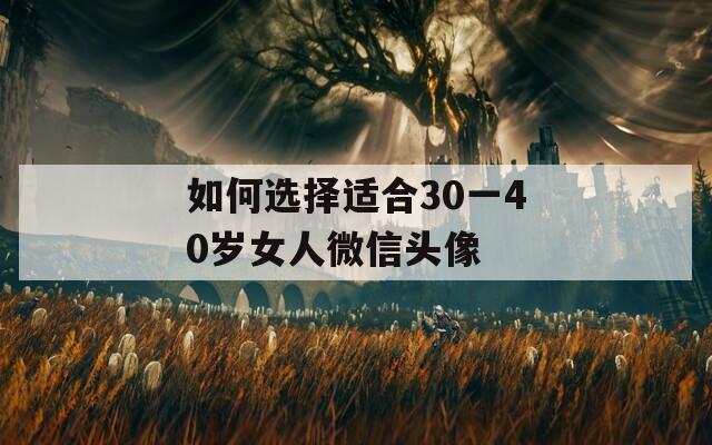 如何选择适合30一40岁女人微信头像