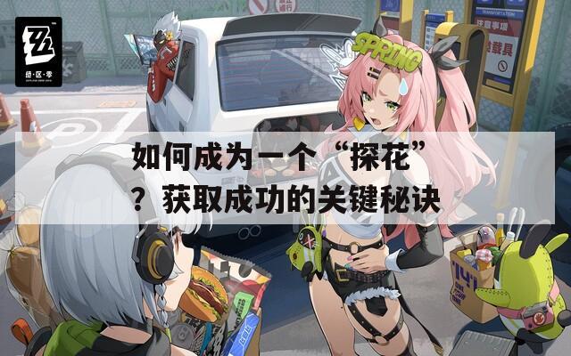 如何成为一个“探花”？获取成功的关键秘诀