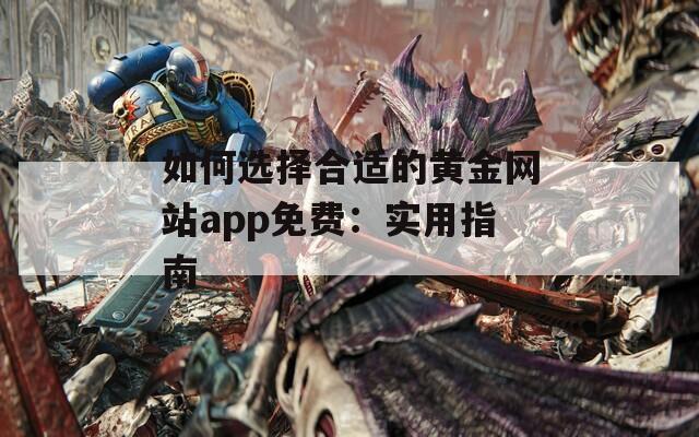 如何选择合适的黄金网站app免费：实用指南