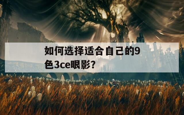 如何选择适合自己的9色3ce眼影？
