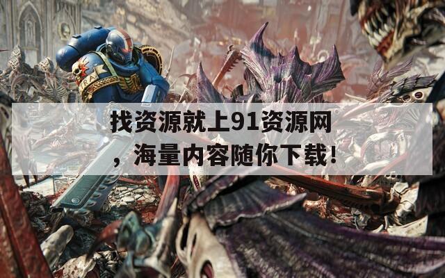 找资源就上91资源网，海量内容随你下载！