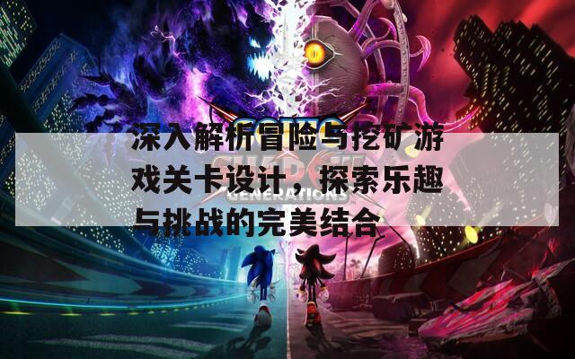 深入解析冒险与挖矿游戏关卡设计，探索乐趣与挑战的完美结合