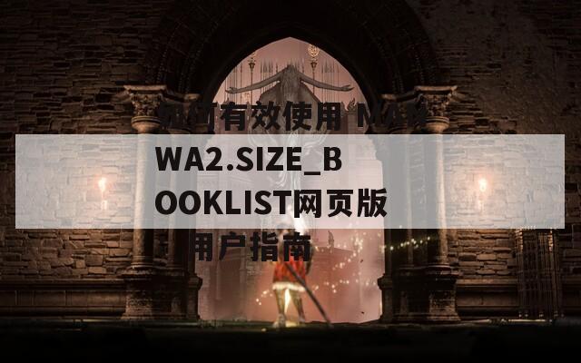 如何有效使用 MANWA2.SIZE_BOOKLIST网页版：用户指南