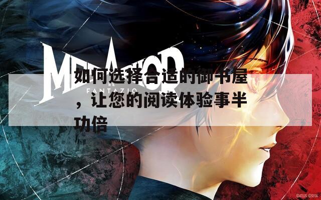 如何选择合适的御书屋，让您的阅读体验事半功倍