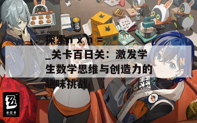 探索n x n = _关卡百日关：激发学生数学思维与创造力的趣味挑战