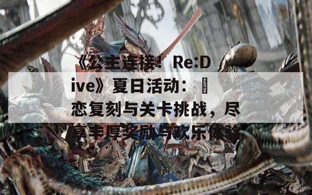 《公主连接！Re:Dive》夏日活动：咲恋复刻与关卡挑战，尽享丰厚奖励与欢乐体验