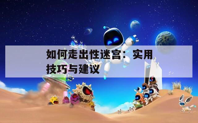 如何走出性迷宫：实用技巧与建议