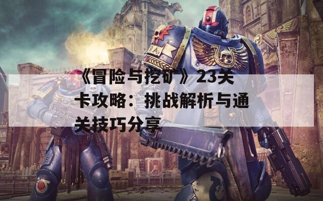 《冒险与挖矿》23关卡攻略：挑战解析与通关技巧分享