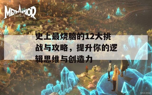 史上最烧脑的12大挑战与攻略，提升你的逻辑思维与创造力