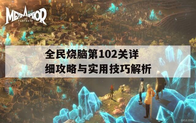 全民烧脑第102关详细攻略与实用技巧解析
