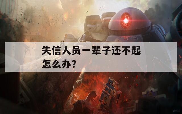 失信人员一辈子还不起怎么办？