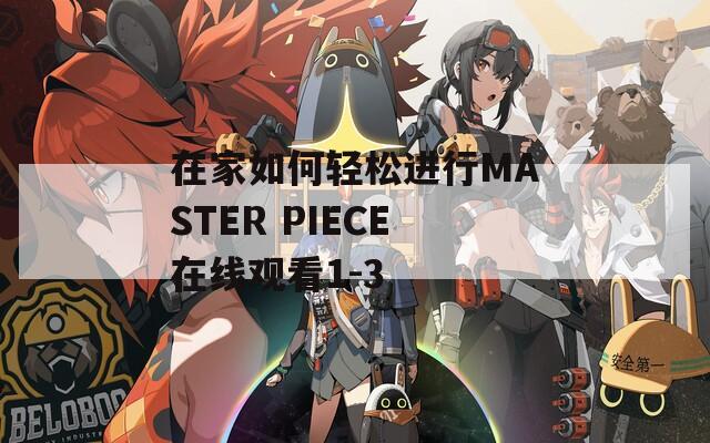 在家如何轻松进行MASTER PIECE在线观看1-3