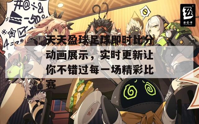 天天盈球足球即时比分动画展示，实时更新让你不错过每一场精彩比赛