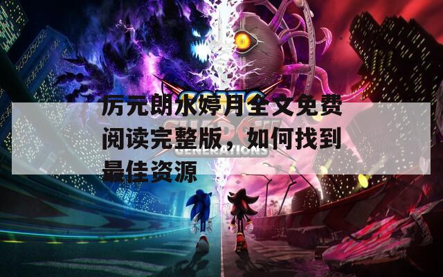 厉元朗水婷月全文免费阅读完整版，如何找到最佳资源