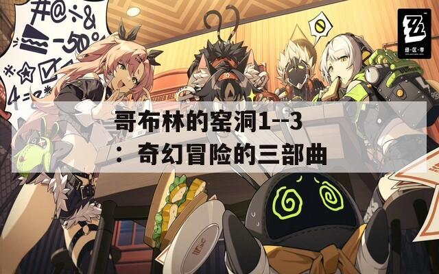 哥布林的窑洞1--3：奇幻冒险的三部曲