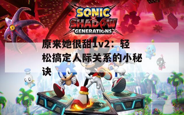 原来她很甜1v2：轻松搞定人际关系的小秘诀