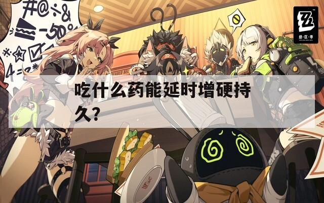吃什么药能延时增硬持久？