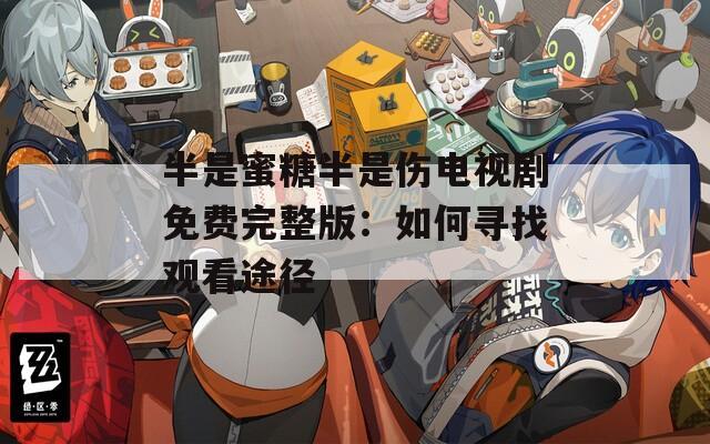 半是蜜糖半是伤电视剧免费完整版：如何寻找观看途径
