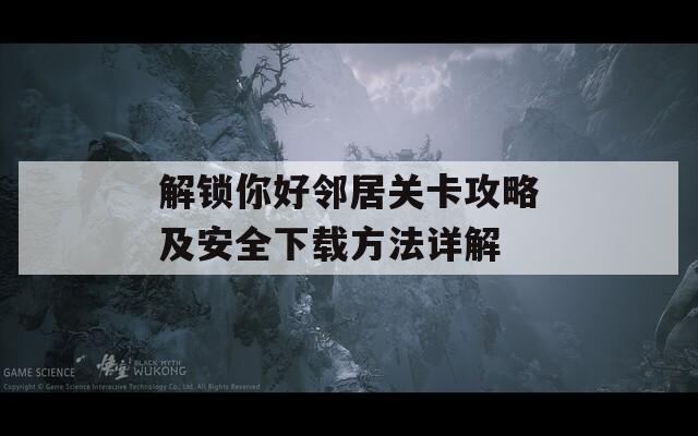 解锁你好邻居关卡攻略及安全下载方法详解