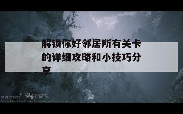 解锁你好邻居所有关卡的详细攻略和小技巧分享