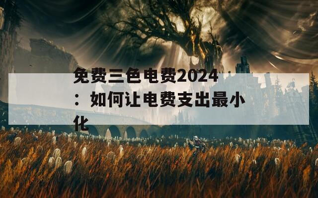 免费三色电费2024：如何让电费支出最小化