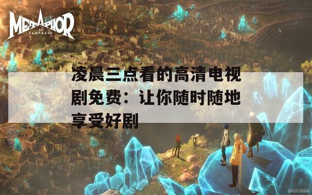 凌晨三点看的高清电视剧免费：让你随时随地享受好剧