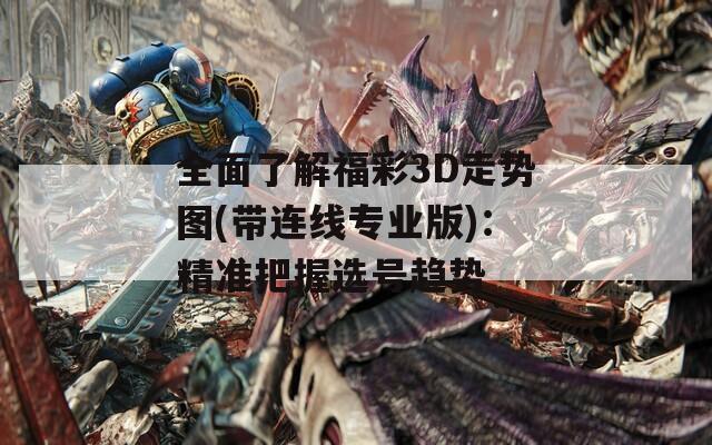 全面了解福彩3D走势图(带连线专业版)：精准把握选号趋势