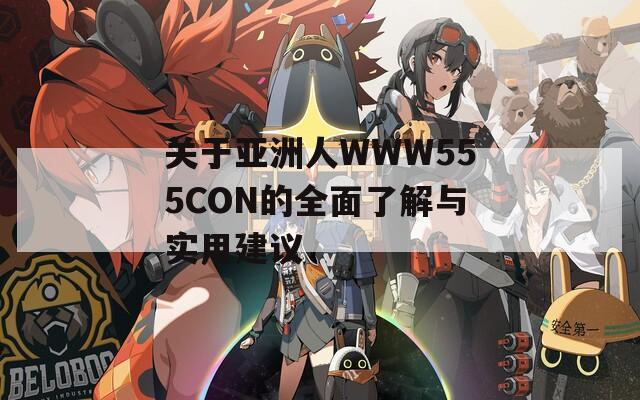 关于亚洲人WWW555CON的全面了解与实用建议