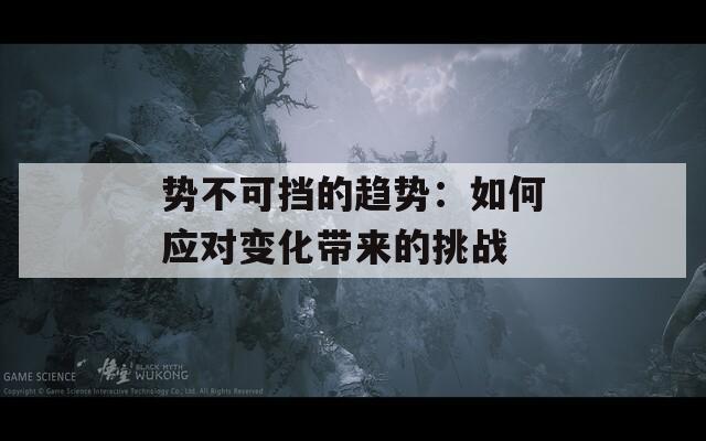 势不可挡的趋势：如何应对变化带来的挑战