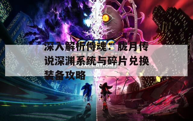 深入解析侍魂：胧月传说深渊系统与碎片兑换装备攻略
