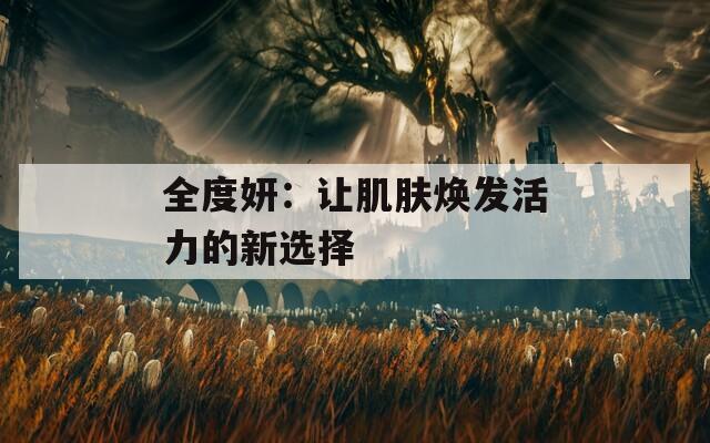 全度妍：让肌肤焕发活力的新选择