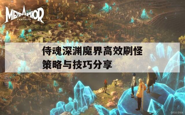 侍魂深渊魔界高效刷怪策略与技巧分享
