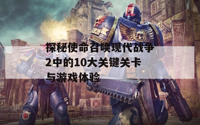 探秘使命召唤现代战争2中的10大关键关卡与游戏体验