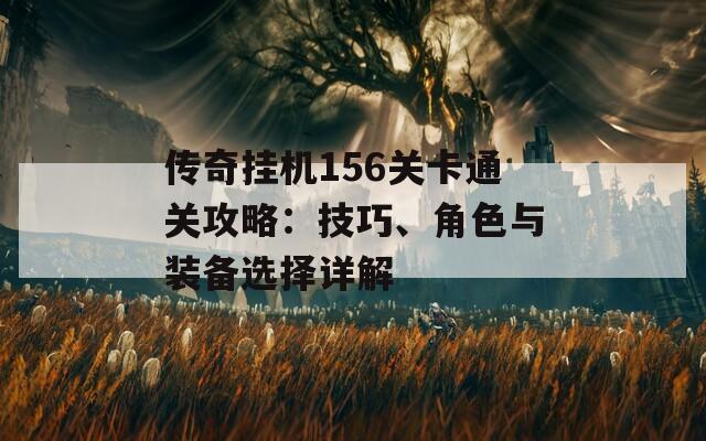 传奇挂机156关卡通关攻略：技巧、角色与装备选择详解