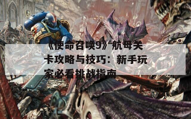 《使命召唤9》航母关卡攻略与技巧：新手玩家必看挑战指南