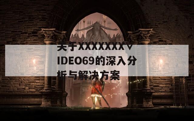 关于XXXXXXX∨IDEO69的深入分析与解决方案