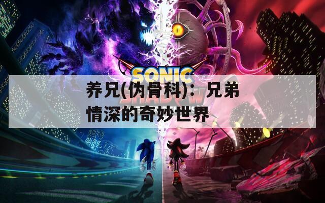 养兄(伪骨科)：兄弟情深的奇妙世界
