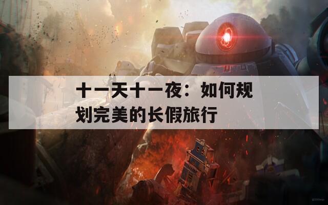 十一天十一夜：如何规划完美的长假旅行