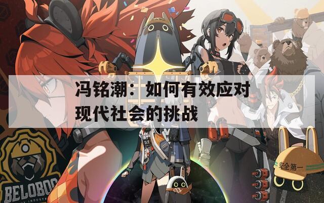 冯铭潮：如何有效应对现代社会的挑战